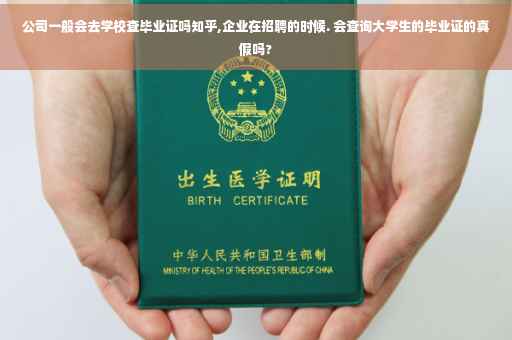 公司一般会去学校查毕业证吗知乎,企业在招聘的时候. 会查询大学生的毕业证的真假吗?