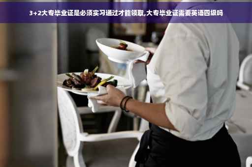 3+2大专毕业证是必须实习通过才能领取,大专毕业证需要英语四级吗