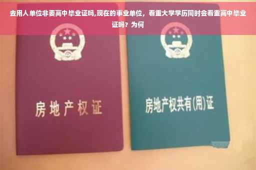 去用人单位非要高中毕业证吗,现在的事业单位，看重大学学历同时会看重高中毕业证吗？为何