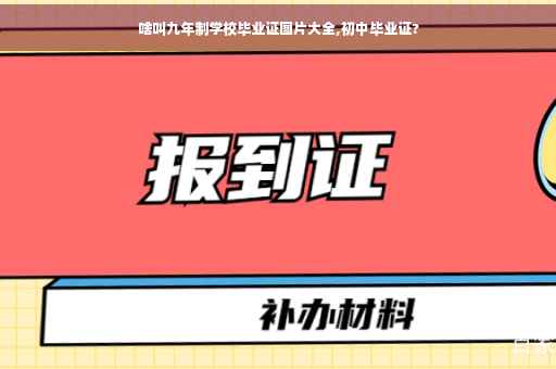 啥叫九年制学校毕业证图片大全,初中毕业证?