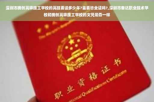深圳市携创高级技工学校的高技要读多少年?需要毕业证吗?,深圳市奋达职业技术学校和携创高级技工学校的文凭是否一样
