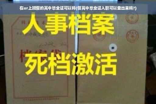 在ur上班假的高中毕业证可以吗(假高中毕业证入职可以查出来吗?)