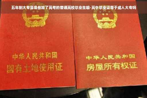 五年制大专算是参加了高考的普通高校毕业生嘛-高中毕业证等于成人大专吗