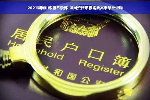 2021国网山东报名条件-国网资格审核需要高中毕业证吗