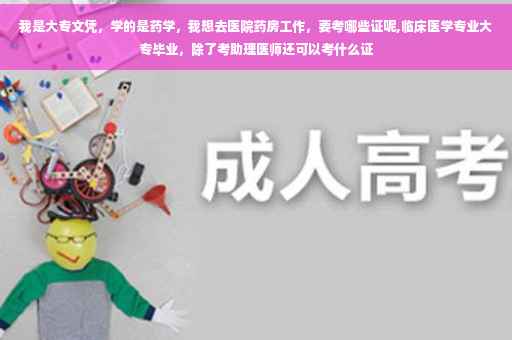 我是大专文凭，学的是药学，我想去医院药房工作，要考哪些证呢,临床医学专业大专毕业，除了考助理医师还可以考什么证