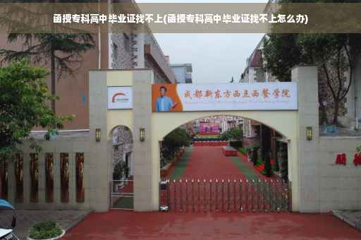 函授专科高中毕业证找不上(函授专科高中毕业证找不上怎么办)