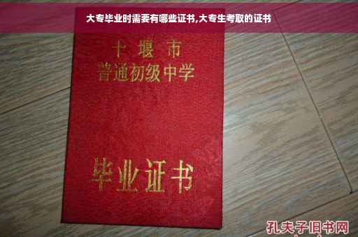 大专毕业时需要有哪些证书,大专生考取的证书