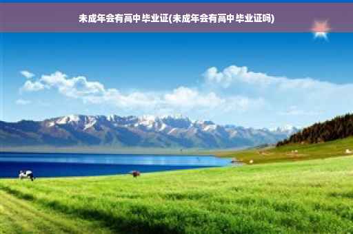 未成年会有高中毕业证(未成年会有高中毕业证吗)