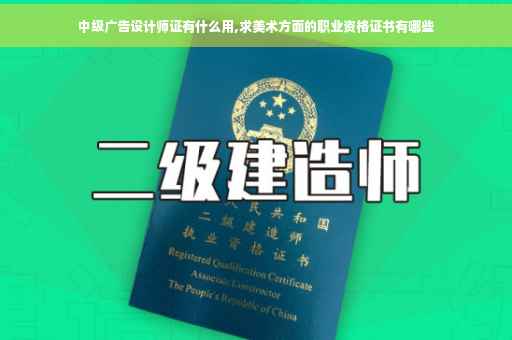 中级广告设计师证有什么用,求美术方面的职业资格证书有哪些