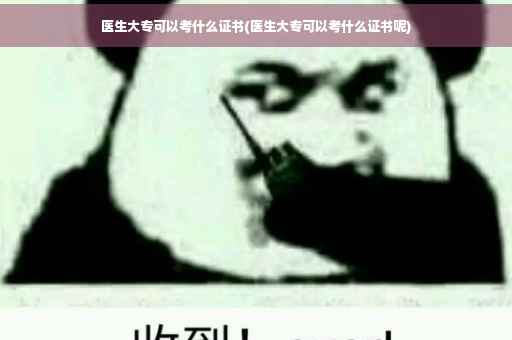 医生大专可以考什么证书(医生大专可以考什么证书呢)