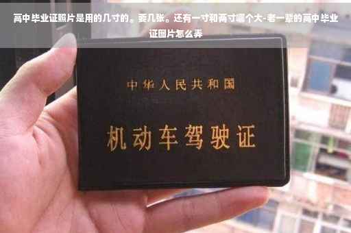 高中毕业证照片是用的几寸的。要几张。还有一寸和两寸哪个大-老一辈的高中毕业证图片怎么弄