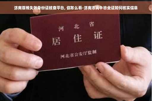 济南首推失效身份证核查平台, 你怎么看-济南市高中毕业证如何核实信息