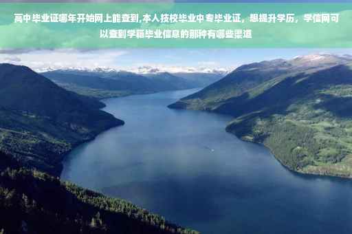 高中毕业证哪年开始网上能查到,本人技校毕业中专毕业证，想提升学历，学信网可以查到学籍毕业信息的那种有哪些渠道