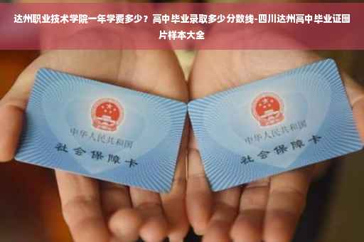 达州职业技术学院一年学费多少？高中毕业录取多少分数线-四川达州高中毕业证图片样本大全