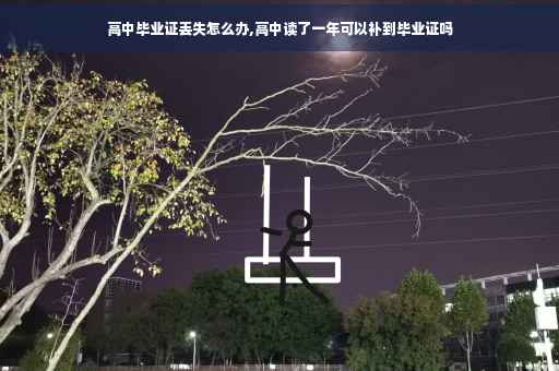 高中毕业证丢失怎么办,高中读了一年可以补到毕业证吗