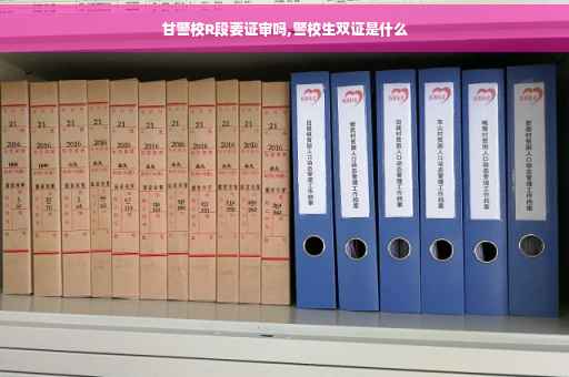 甘警校R段要证审吗,警校生双证是什么