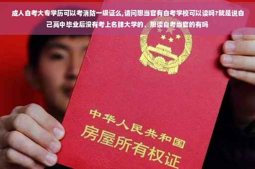成人自考大专学历可以考消防一级证么,请问想当官有自考学校可以读吗?就是说自己高中毕业后没有考上名牌大学的、想读自考当官的有吗