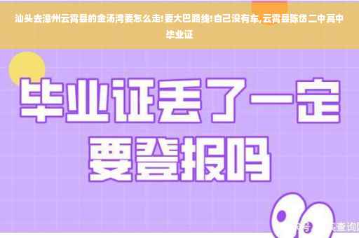 汕头去漳州云霄县的金汤湾要怎么走!要大巴路线!自己没有车,云霄县陈岱二中高中毕业证