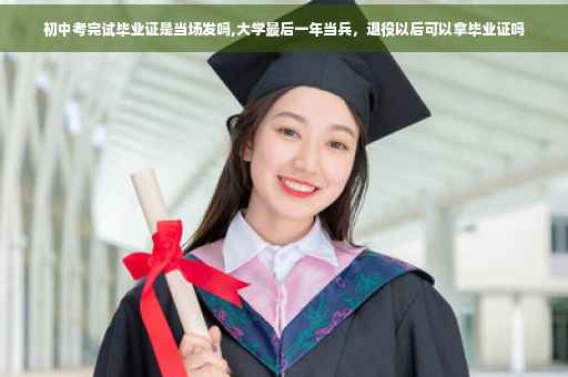 初中考完试毕业证是当场发吗,大学最后一年当兵，退役以后可以拿毕业证吗