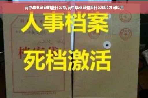 高中毕业证证明盖什么章,高中毕业证需要什么照片才可以用