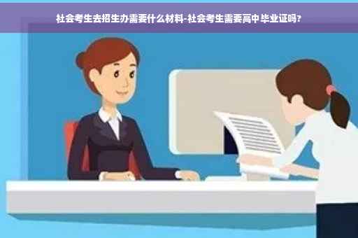 社会考生去招生办需要什么材料-社会考生需要高中毕业证吗?