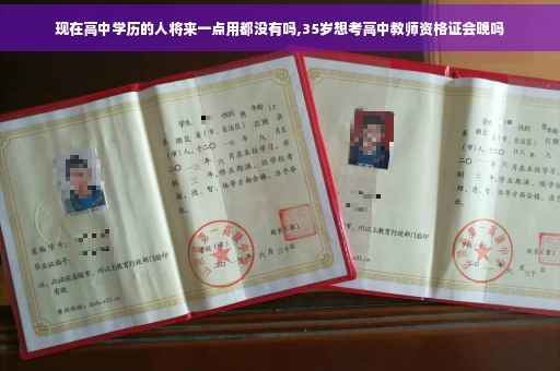 现在高中学历的人将来一点用都没有吗,35岁想考高中教师资格证会晚吗