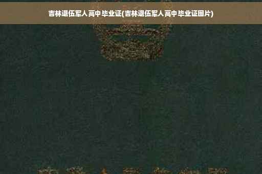 吉林退伍军人高中毕业证(吉林退伍军人高中毕业证图片)