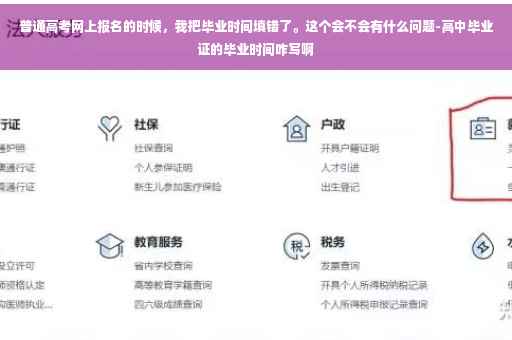 普通高考网上报名的时候，我把毕业时间填错了。这个会不会有什么问题-高中毕业证的毕业时间咋写啊