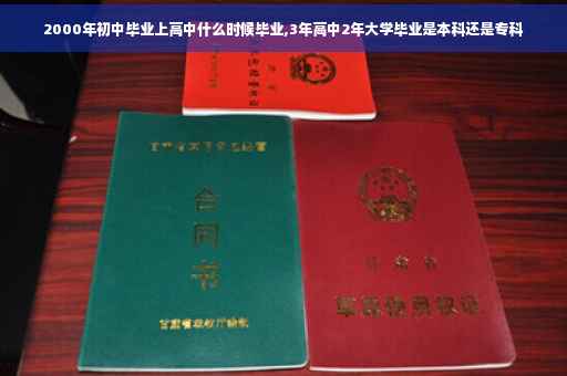 2000年初中毕业上高中什么时候毕业,3年高中2年大学毕业是本科还是专科