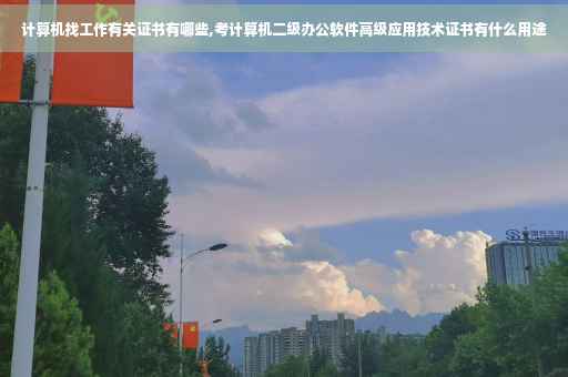 计算机找工作有关证书有哪些,考计算机二级办公软件高级应用技术证书有什么用途