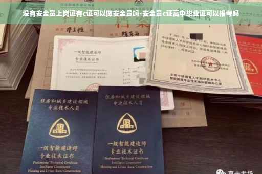 没有安全员上岗证有c证可以做安全员吗-安全员c证高中毕业证可以报考吗
