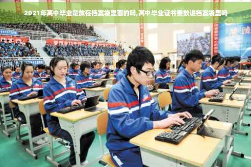 2021年高中毕业是放在档案袋里面的吗,高中毕业证书要放进档案袋里吗