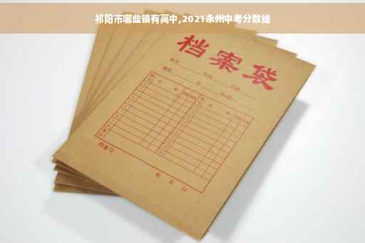 祁阳市哪些镇有高中,2021永州中考分数线