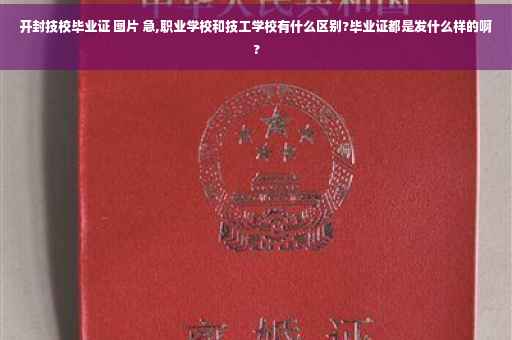 开封技校毕业证 图片 急,职业学校和技工学校有什么区别?毕业证都是发什么样的啊?