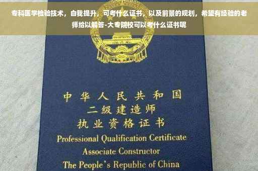 专科医学检验技术，自我提升，可考什么证书，以及前景的规划，希望有经验的老师给以解答-大专院校可以考什么证书呢