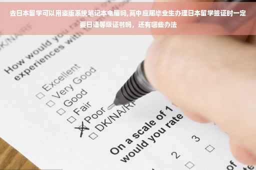 去日本留学可以用盗版系统笔记本电脑吗,高中应届毕业生办理日本留学签证时一定要日语等级证书吗，还有哪些办法