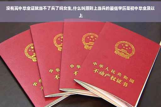 没有高中毕业证就当不了兵了吗女生,什么叫原则上当兵的最低学历是初中毕业及以上