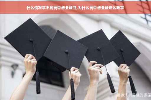 什么情况拿不到高中毕业证书,为什么高中毕业证这么难拿