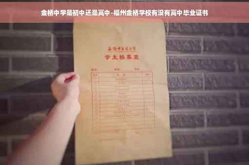 金桥中学是初中还是高中-福州金桥学校有没有高中毕业证书