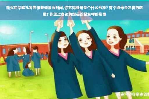 新买的荣耀九零怎样查询激活时间,你觉得继母是个什么形象? 有个继母是怎样的感受? 你见过身边的继母都是怎样的形象