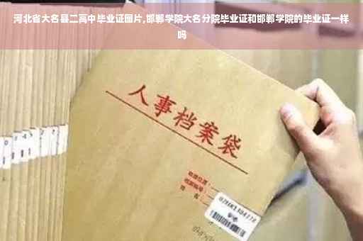 河北省大名县二高中毕业证图片,邯郸学院大名分院毕业证和邯郸学院的毕业证一样吗