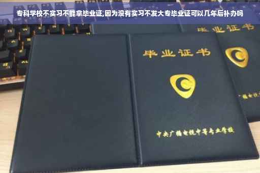 专科学校不实习不能拿毕业证,因为没有实习不发大专毕业证可以几年后补办吗
