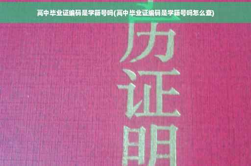 高中毕业证编码是学籍号吗(高中毕业证编码是学籍号吗怎么查)