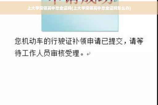 上大学没领高中毕业证吗(上大学没领高中毕业证吗怎么办)