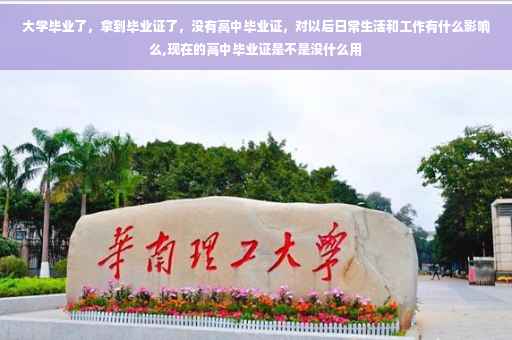 大学毕业了，拿到毕业证了，没有高中毕业证，对以后日常生活和工作有什么影响么,现在的高中毕业证是不是没什么用
