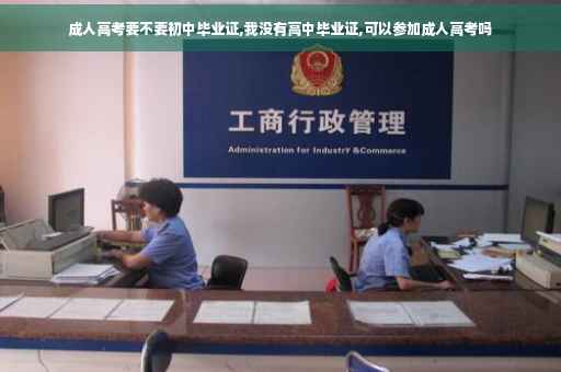 成人高考要不要初中毕业证,我没有高中毕业证,可以参加成人高考吗