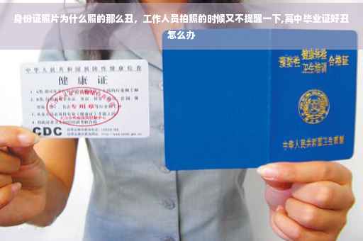 身份证照片为什么照的那么丑，工作人员拍照的时候又不提醒一下,高中毕业证好丑怎么办