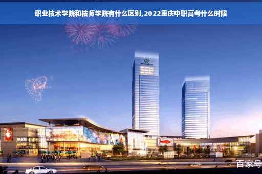 职业技术学院和技师学院有什么区别,2022重庆中职高考什么时候