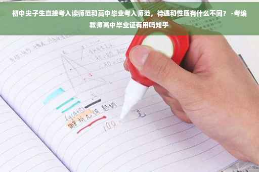初中尖子生直接考入读师范和高中毕业考入师范，待遇和性质有什么不同？ -考编教师高中毕业证有用吗知乎