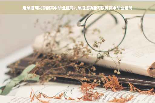 走单招可以拿到高中毕业证吗?,单招成功后可以有高中毕业证吗